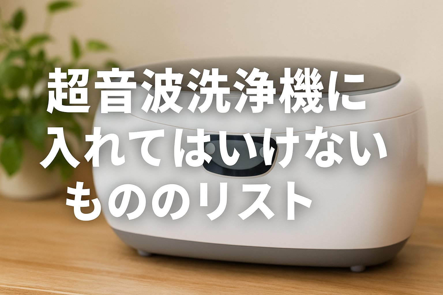 超音波洗浄機に入れてはいけないもの一覧｜壊れる原因と注意点まとめ