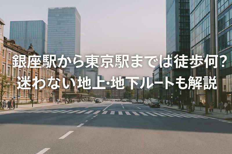 銀座駅から東京駅までは徒歩何分？迷わない地上・地下ルート