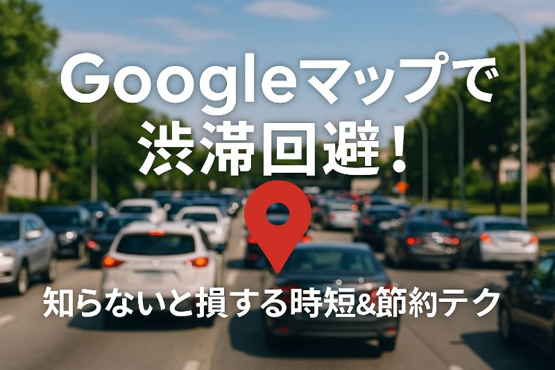 Googleマップの「最適な出発時間」で渋滞回避！知らないと損する時短＆節約テク